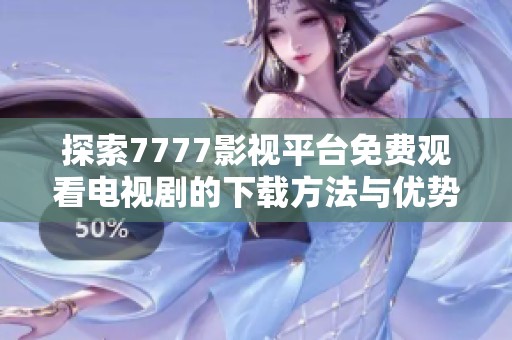 探索7777影视平台免费观看电视剧的下载方法与优势