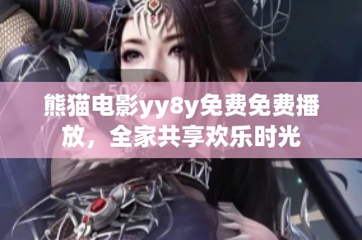 熊猫电影yy8y免费免费播放，全家共享欢乐时光
