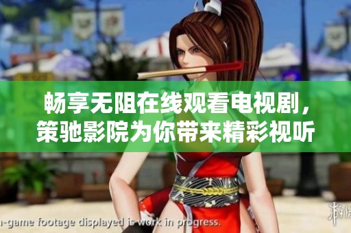 畅享无阻在线观看电视剧，策驰影院为你带来精彩视听体验