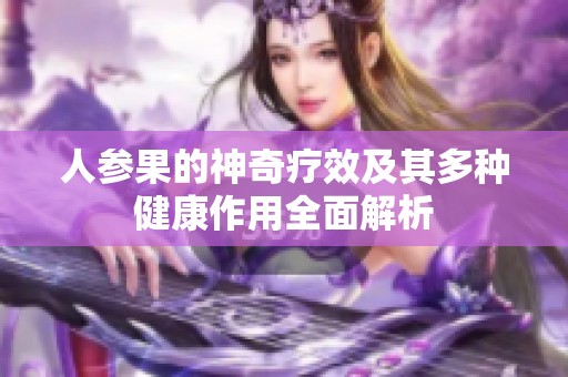 人参果的神奇疗效及其多种健康作用全面解析