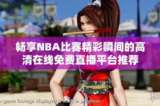 畅享NBA比赛精彩瞬间的高清在线免费直播平台推荐