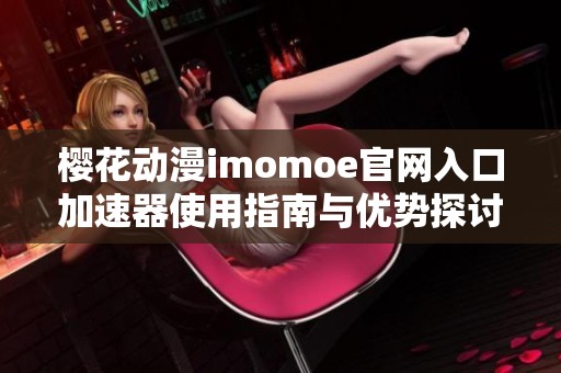 樱花动漫imomoe官网入口加速器使用指南与优势探讨