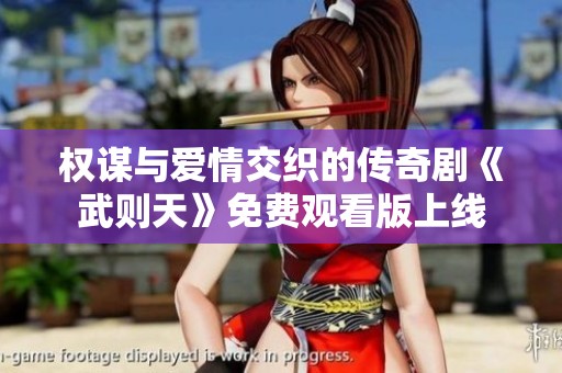 权谋与爱情交织的传奇剧《武则天》免费观看版上线