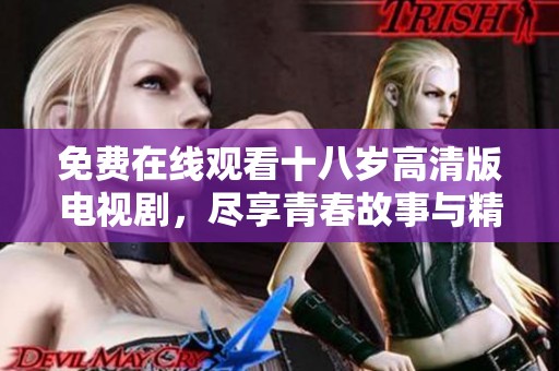 免费在线观看十八岁高清版电视剧，尽享青春故事与精彩剧情