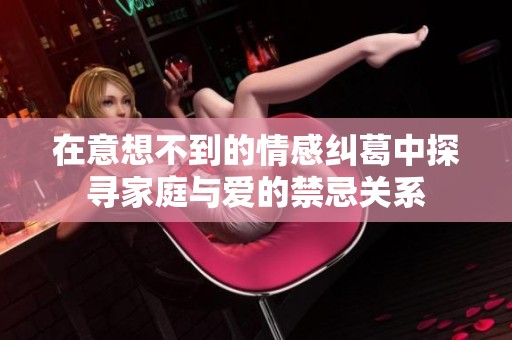 在意想不到的情感纠葛中探寻家庭与爱的禁忌关系