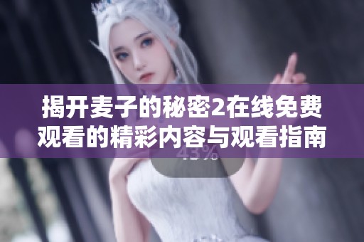 揭开麦子的秘密2在线免费观看的精彩内容与观看指南