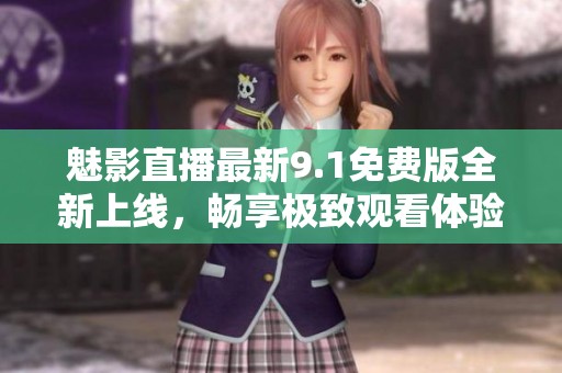 魅影直播最新9.1免费版全新上线，畅享极致观看体验