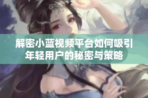 解密小蓝视频平台如何吸引年轻用户的秘密与策略