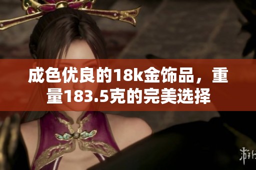 成色优良的18k金饰品，重量183.5克的完美选择