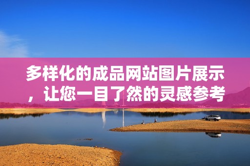 多样化的成品网站图片展示，让您一目了然的灵感参考
