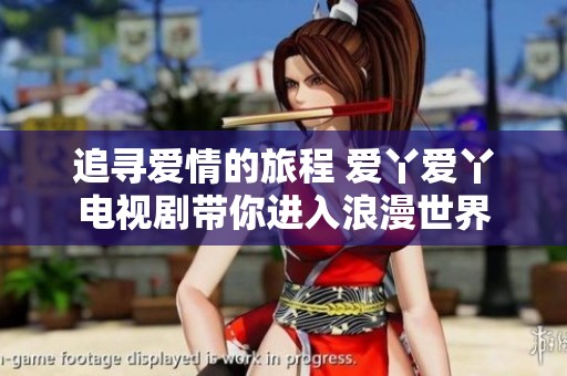 追寻爱情的旅程 爱丫爱丫电视剧带你进入浪漫世界
