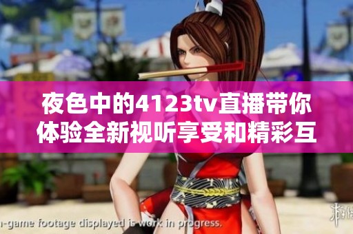 夜色中的4123tv直播带你体验全新视听享受和精彩互动
