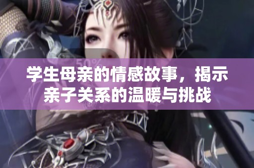 学生母亲的情感故事，揭示亲子关系的温暖与挑战