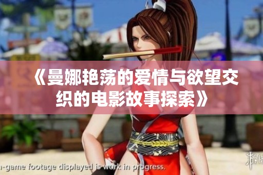 《曼娜艳荡的爱情与欲望交织的电影故事探索》