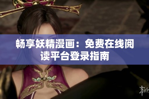 畅享妖精漫画：免费在线阅读平台登录指南
