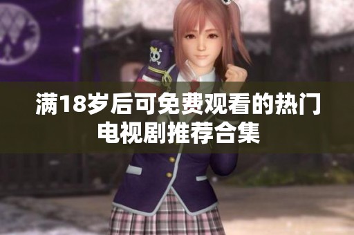 满18岁后可免费观看的热门电视剧推荐合集