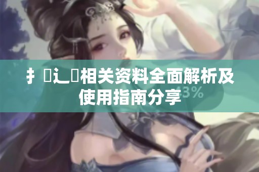 扌喿辶畐相关资料全面解析及使用指南分享