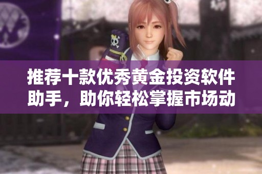 推荐十款优秀黄金投资软件助手，助你轻松掌握市场动态