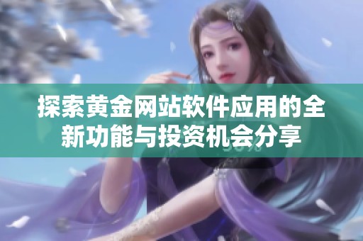 探索黄金网站软件应用的全新功能与投资机会分享
