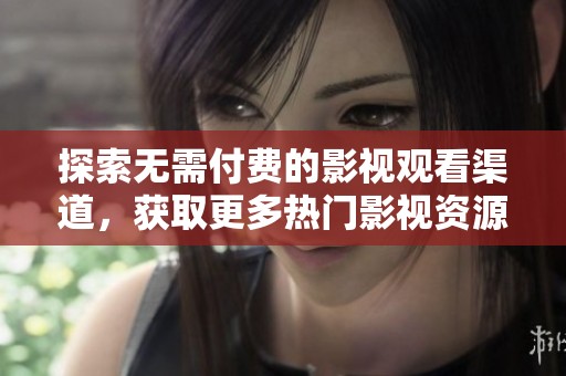 探索无需付费的影视观看渠道，获取更多热门影视资源的秘诀！