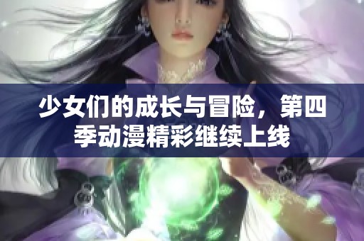 少女们的成长与冒险，第四季动漫精彩继续上线