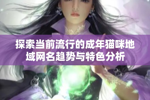 探索当前流行的成年猫咪地域网名趋势与特色分析