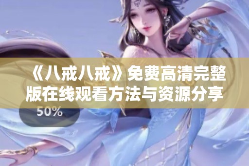 《八戒八戒》免费高清完整版在线观看方法与资源分享