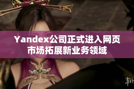 Yandex公司正式进入网页市场拓展新业务领域
