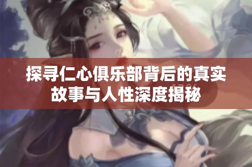 探寻仁心俱乐部背后的真实故事与人性深度揭秘