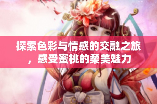 探索色彩与情感的交融之旅，感受蜜桃的柔美魅力