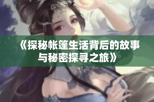 《探秘帐篷生活背后的故事与秘密探寻之旅》