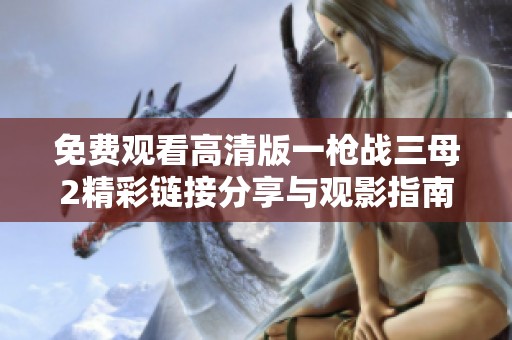 免费观看高清版一枪战三母2精彩链接分享与观影指南