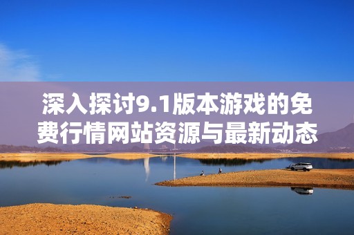 深入探讨9.1版本游戏的免费行情网站资源与最新动态