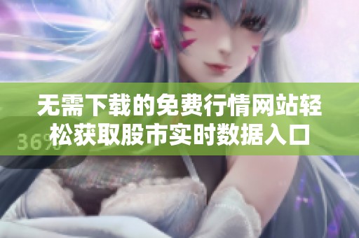 无需下载的免费行情网站轻松获取股市实时数据入口
