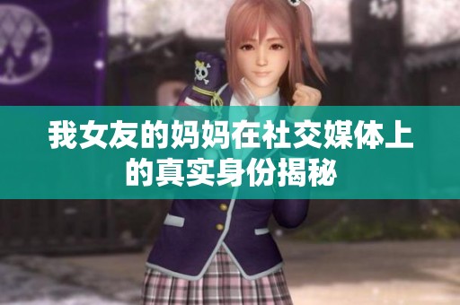 我女友的妈妈在社交媒体上的真实身份揭秘