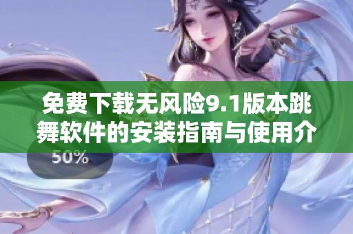 免费下载无风险9.1版本跳舞软件的安装指南与使用介绍