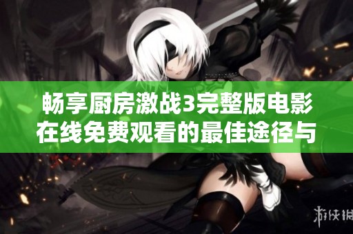 畅享厨房激战3完整版电影在线免费观看的最佳途径与指南
