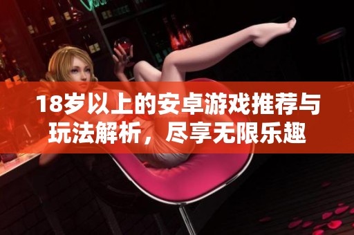 18岁以上的安卓游戏推荐与玩法解析，尽享无限乐趣