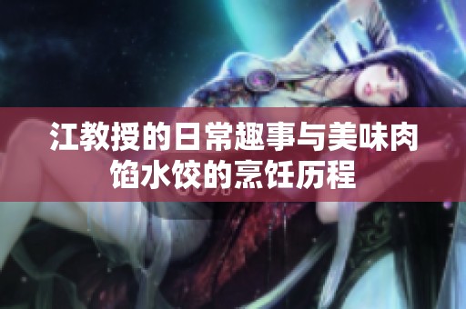 江教授的日常趣事与美味肉馅水饺的烹饪历程