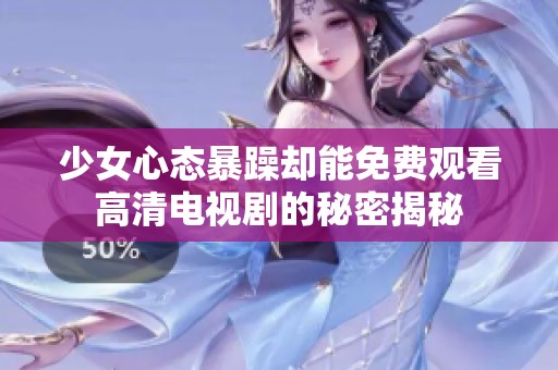 少女心态暴躁却能免费观看高清电视剧的秘密揭秘