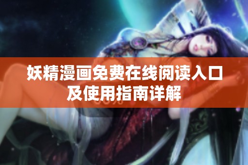 妖精漫画免费在线阅读入口及使用指南详解