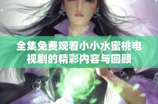全集免费观看小小水蜜桃电视剧的精彩内容与回顾