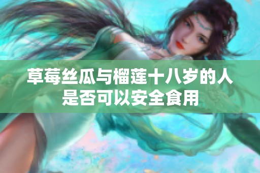 草莓丝瓜与榴莲十八岁的人是否可以安全食用