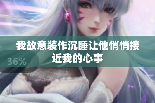 我故意装作沉睡让他悄悄接近我的心事