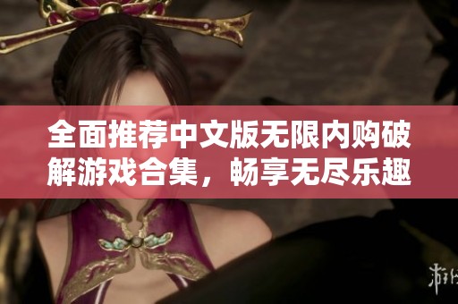 全面推荐中文版无限内购破解游戏合集，畅享无尽乐趣