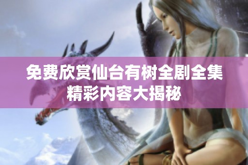 免费欣赏仙台有树全剧全集精彩内容大揭秘