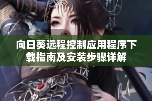 向日葵远程控制应用程序下载指南及安装步骤详解