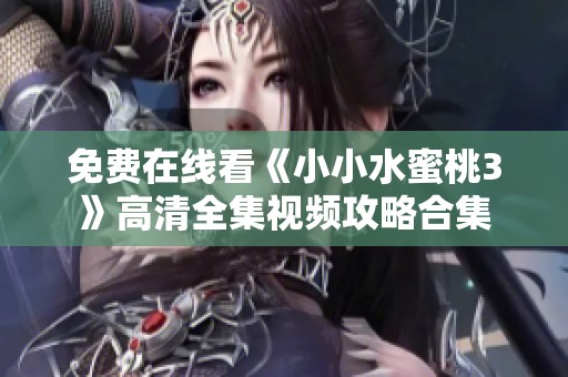 免费在线看《小小水蜜桃3》高清全集视频攻略合集