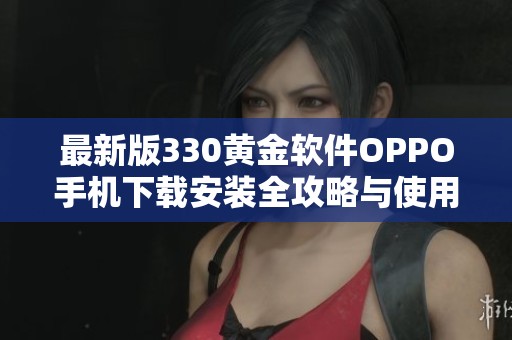 最新版330黄金软件OPPO手机下载安装全攻略与使用技巧详解
