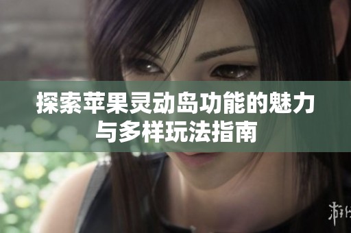 探索苹果灵动岛功能的魅力与多样玩法指南